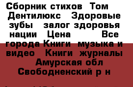 Сборник стихов. Том 1  «Дентилюкс». Здоровые зубы — залог здоровья нации › Цена ­ 434 - Все города Книги, музыка и видео » Книги, журналы   . Амурская обл.,Свободненский р-н